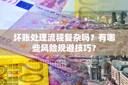 北京坏账处理流程复杂吗？有哪些风险规避技巧？