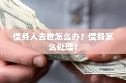 北京债务人去世怎么办？债务怎么处理？