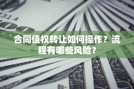 北京合同债权转让如何操作？流程有哪些风险？