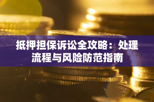 北京抵押担保诉讼全攻略：处理流程与风险防范指南