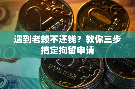 北京遇到老赖不还钱？教你三步搞定拘留申请