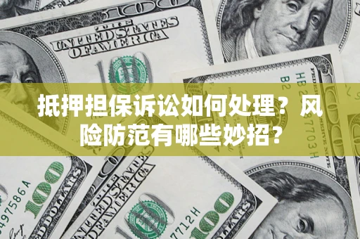 北京抵押担保诉讼如何处理？风险防范有哪些妙招？