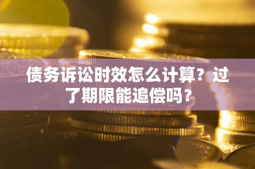 北京债务诉讼时效怎么计算？过了期限能追偿吗？
