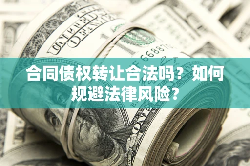 北京合同债权转让合法吗？如何规避法律风险？