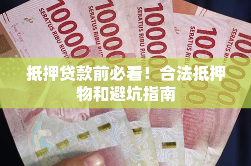 北京抵押贷款前必看！合法抵押物和避坑指南