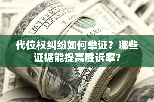 北京代位权纠纷如何举证？哪些证据能提高胜诉率？
