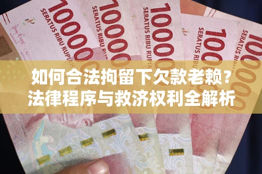 北京如何合法拘留下欠款老赖？法律程序与救济权利全解析