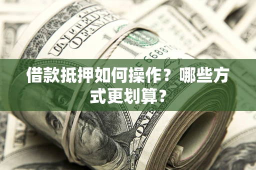 北京借款抵押如何操作？哪些方式更划算？