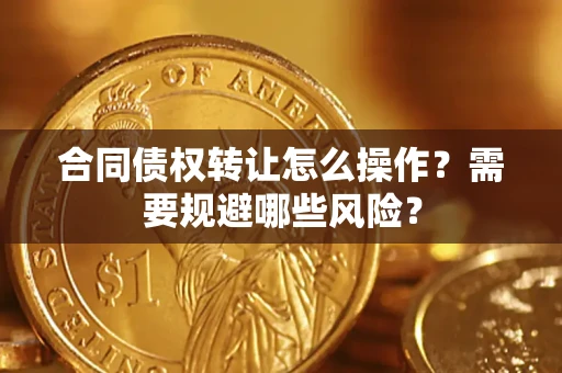 北京合同债权转让怎么操作？需要规避哪些风险？