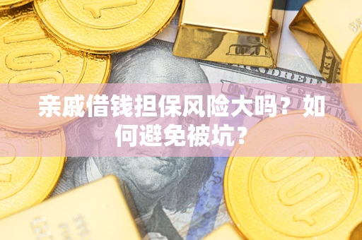 北京亲戚借钱担保风险大吗？如何避免被坑？