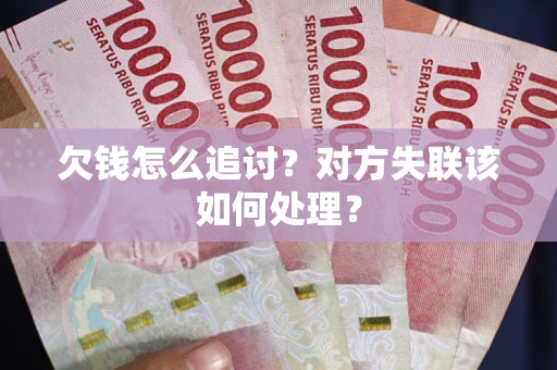 北京欠钱怎么追讨？对方失联该如何处理？