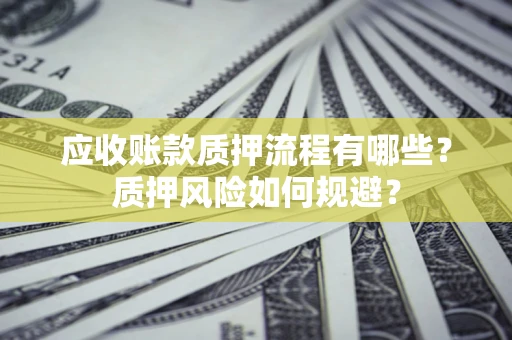 北京应收账款质押流程有哪些？质押风险如何规避？