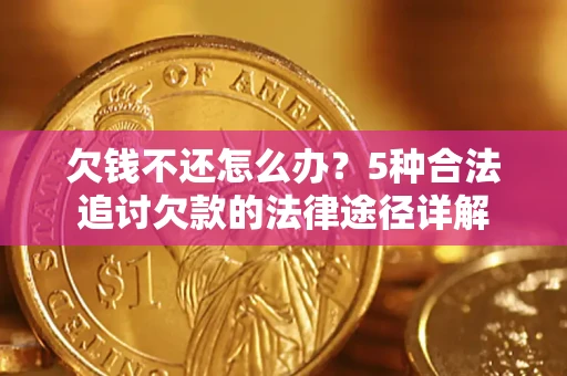 北京欠钱不还怎么办？5种合法追讨欠款的法律途径详解