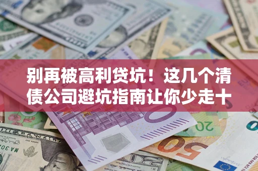 北京别再被高利贷坑！这几个清债公司避坑指南让你少走十年弯路