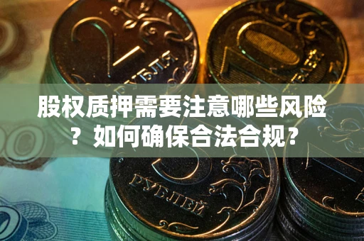 北京股权质押需要注意哪些风险？如何确保合法合规？