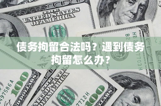 北京债务拘留合法吗？遇到债务拘留怎么办？