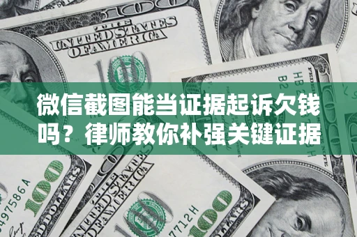 北京微信截图能当证据起诉欠钱吗？律师教你补强关键证据