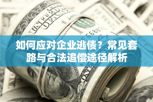 北京如何应对企业逃债？常见套路与合法追偿途径解析