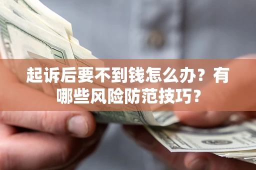 北京起诉后要不到钱怎么办？有哪些风险防范技巧？