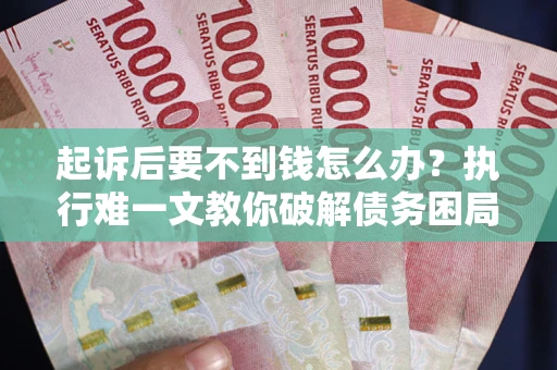 北京起诉后要不到钱怎么办？执行难一文教你破解债务困局