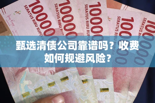 北京甄选清债公司靠谱吗？收费如何规避风险？