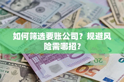 北京如何筛选要账公司？规避风险需哪招？
