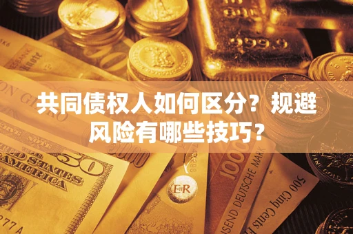 北京共同债权人如何区分？规避风险有哪些技巧？