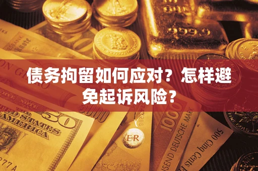 北京债务拘留如何应对？怎样避免起诉风险？