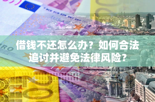 北京借钱不还怎么办？如何合法追讨并避免法律风险？
