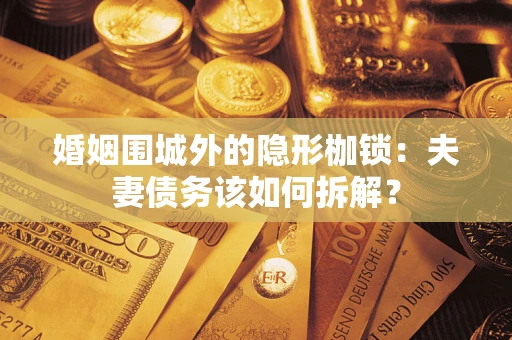 北京婚姻围城外的隐形枷锁：夫妻债务该如何拆解？