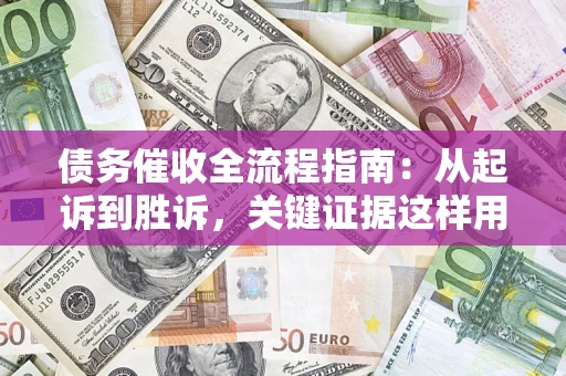 北京债务催收全流程指南：从起诉到胜诉，关键证据这样用