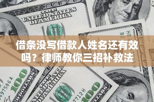 北京借条没写借款人姓名还有效吗？律师教你三招补救法