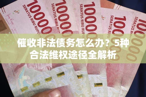 北京催收非法债务怎么办？5种合法维权途径全解析