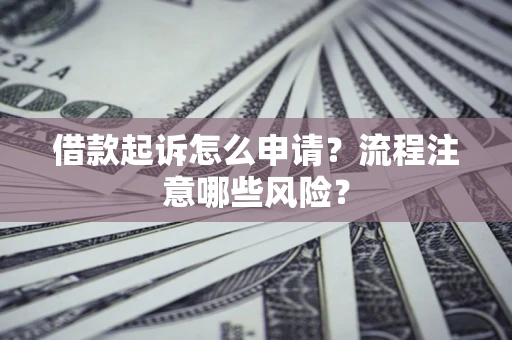 北京借款起诉怎么申请？流程注意哪些风险？