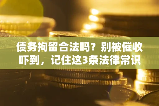北京债务拘留合法吗?别被催收吓到,记住这3条法律常识 北京债务拘留合法吗?别被催收吓到,记住这3条法律常识