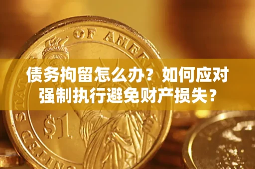 北京债务拘留怎么办？如何应对强制执行避免财产损失？
