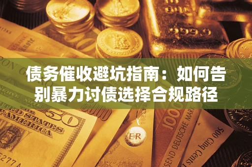 北京债务催收避坑指南：如何告别暴力讨债选择合规路径
