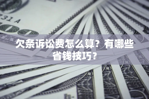 北京欠条诉讼费怎么算？有哪些省钱技巧？