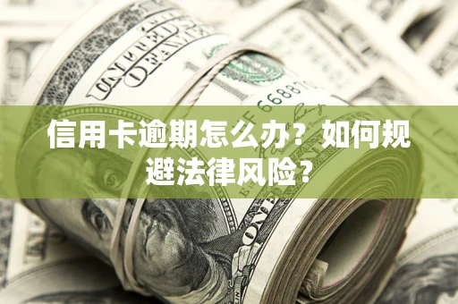 北京信用卡逾期怎么办？如何规避法律风险？