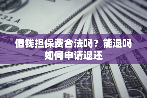 北京借钱担保费合法吗？能退吗如何申请退还