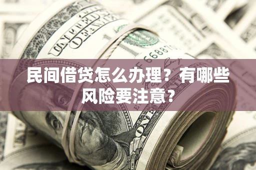 北京民间借贷怎么办理？有哪些风险要注意？