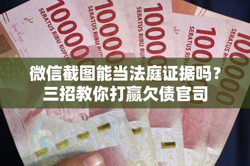北京微信截图能当法庭证据吗？三招教你打赢欠债官司
