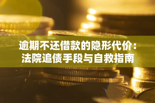 北京逾期不还借款的隐形代价：法院追债手段与自救指南