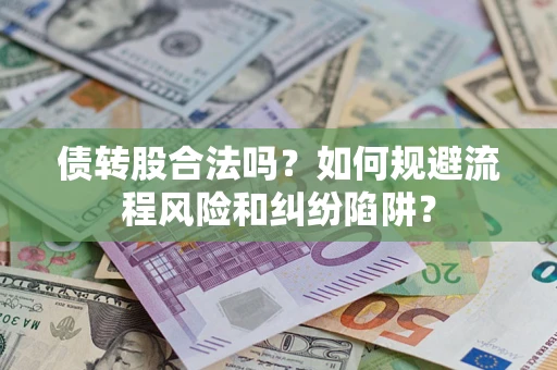 北京债转股合法吗？如何规避流程风险和纠纷陷阱？