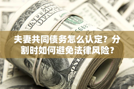 北京夫妻共同债务怎么认定？分割时如何避免法律风险？