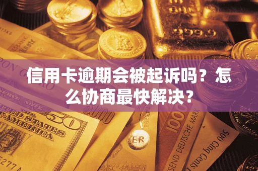 北京信用卡逾期会被起诉吗？怎么协商最快解决？
