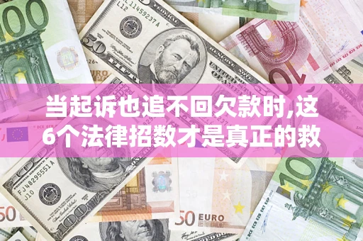北京当起诉也追不回欠款时,这6个法律招数才是真正的救命稻草