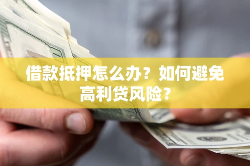 北京借款抵押怎么办？如何避免高利贷风险？