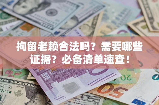 北京拘留老赖合法吗？需要哪些证据？必备清单速查！
