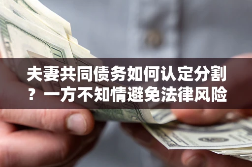 北京夫妻共同债务如何认定分割？一方不知情避免法律风险必看！